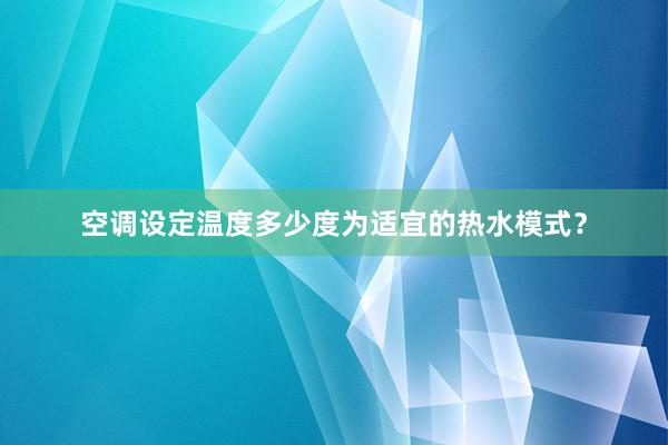 空调设定温度多少度为适宜的热水模式？