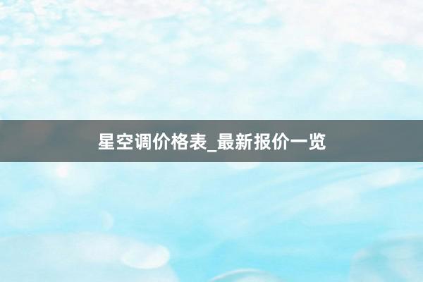 星空调价格表_最新报价一览