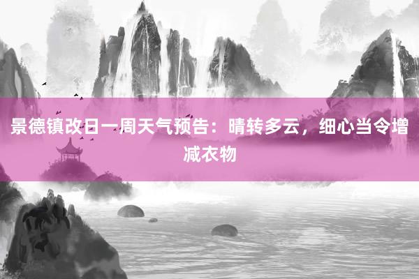 景德镇改日一周天气预告：晴转多云，细心当令增减衣物