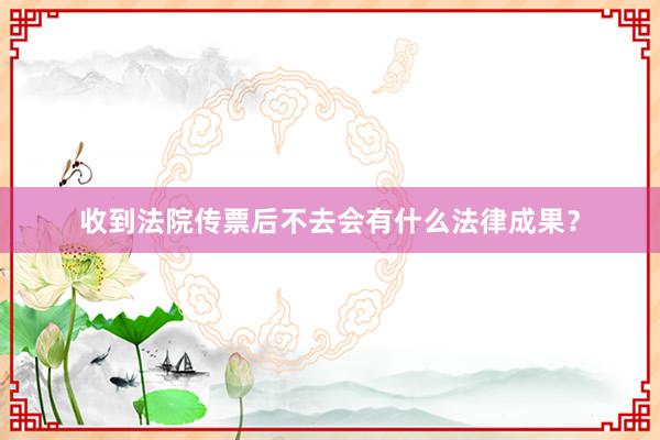 收到法院传票后不去会有什么法律成果？